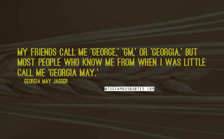 Georgia May Jagger Quotes: My friends call me 'George,' 'GM,' or 'Georgia.' But most people who know me from when I was little call me 'Georgia May.'