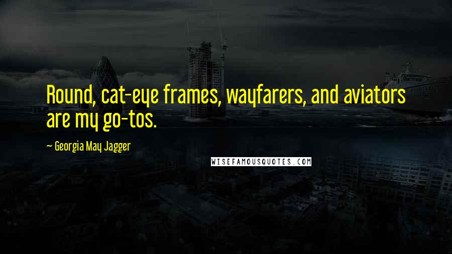 Georgia May Jagger Quotes: Round, cat-eye frames, wayfarers, and aviators are my go-tos.