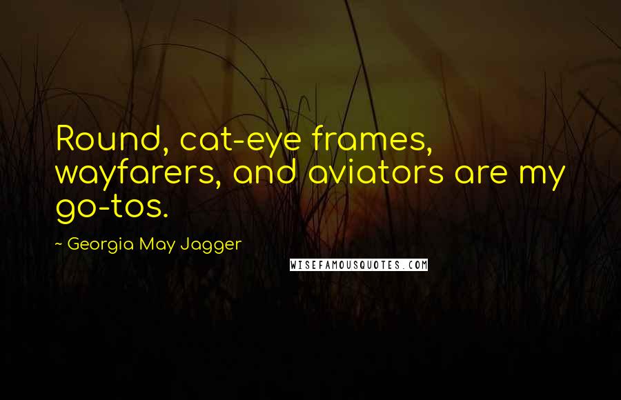 Georgia May Jagger Quotes: Round, cat-eye frames, wayfarers, and aviators are my go-tos.