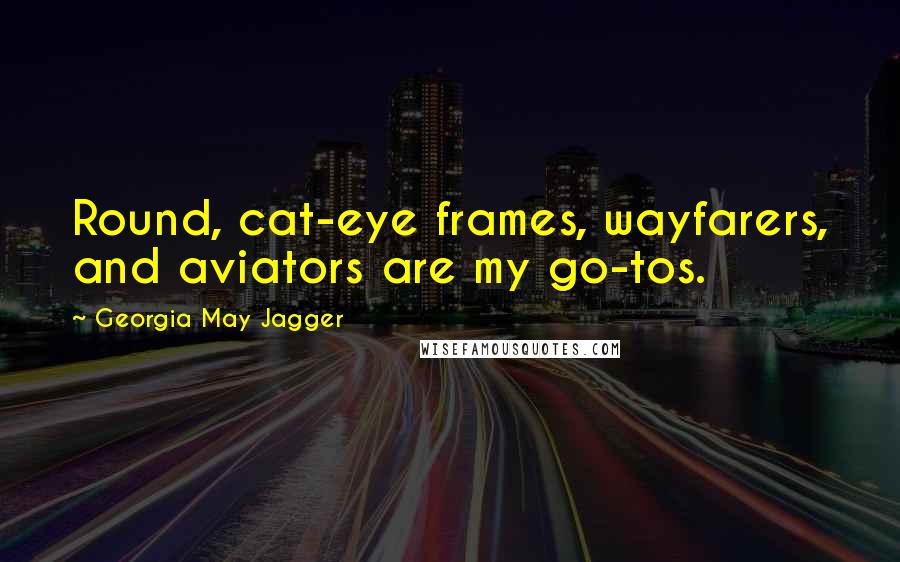 Georgia May Jagger Quotes: Round, cat-eye frames, wayfarers, and aviators are my go-tos.