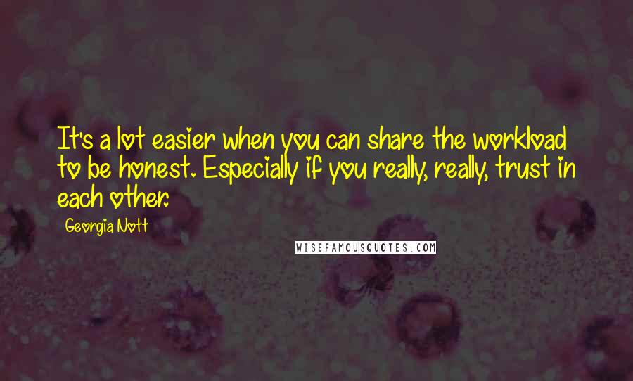 Georgia Nott Quotes: It's a lot easier when you can share the workload to be honest. Especially if you really, really, trust in each other.