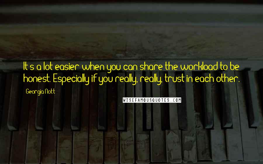 Georgia Nott Quotes: It's a lot easier when you can share the workload to be honest. Especially if you really, really, trust in each other.