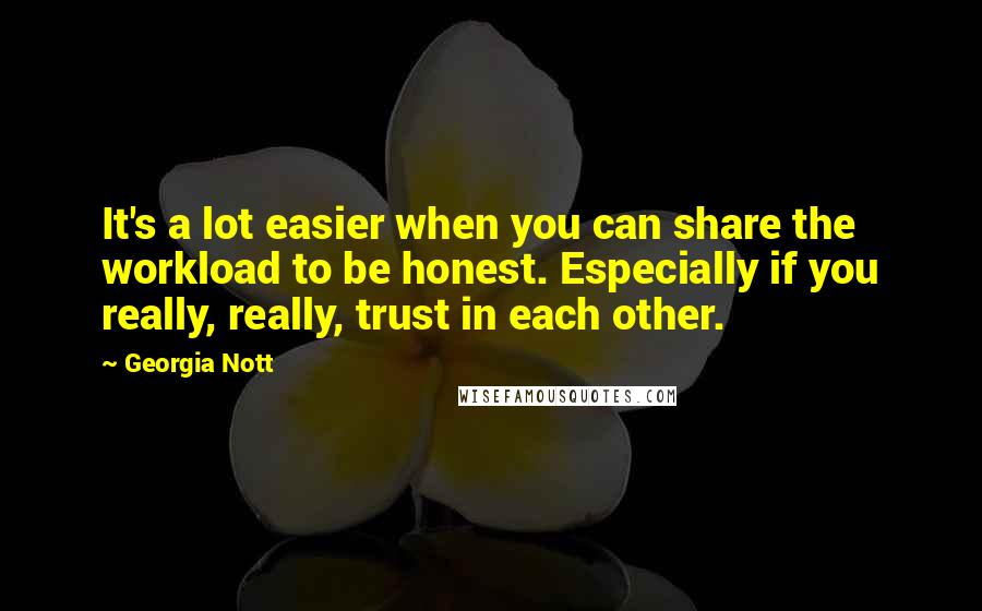 Georgia Nott Quotes: It's a lot easier when you can share the workload to be honest. Especially if you really, really, trust in each other.