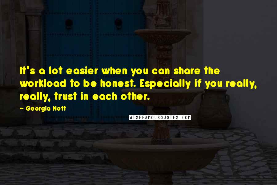 Georgia Nott Quotes: It's a lot easier when you can share the workload to be honest. Especially if you really, really, trust in each other.