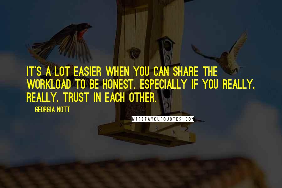 Georgia Nott Quotes: It's a lot easier when you can share the workload to be honest. Especially if you really, really, trust in each other.