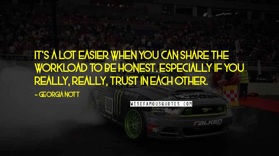 Georgia Nott Quotes: It's a lot easier when you can share the workload to be honest. Especially if you really, really, trust in each other.