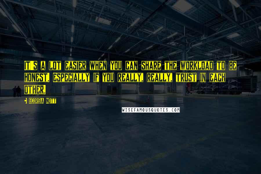 Georgia Nott Quotes: It's a lot easier when you can share the workload to be honest. Especially if you really, really, trust in each other.
