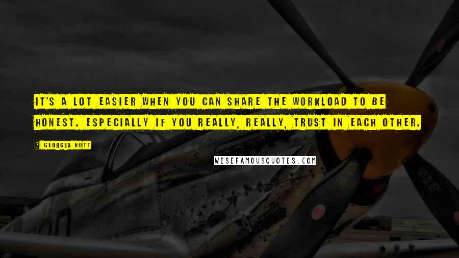 Georgia Nott Quotes: It's a lot easier when you can share the workload to be honest. Especially if you really, really, trust in each other.