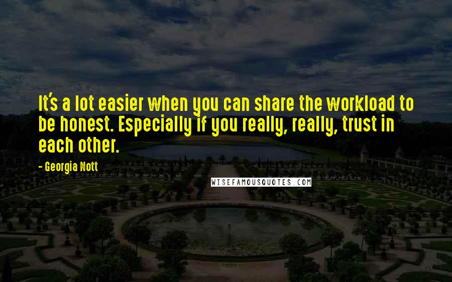 Georgia Nott Quotes: It's a lot easier when you can share the workload to be honest. Especially if you really, really, trust in each other.