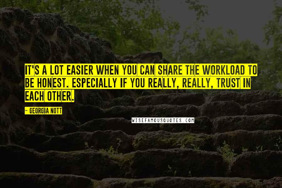 Georgia Nott Quotes: It's a lot easier when you can share the workload to be honest. Especially if you really, really, trust in each other.