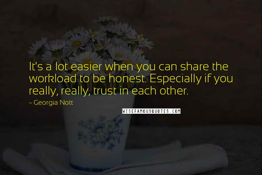 Georgia Nott Quotes: It's a lot easier when you can share the workload to be honest. Especially if you really, really, trust in each other.