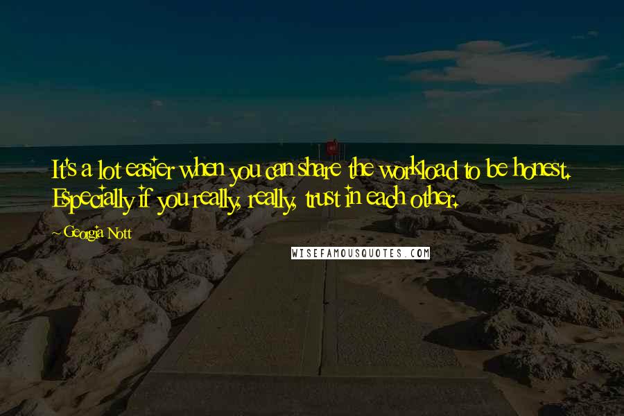 Georgia Nott Quotes: It's a lot easier when you can share the workload to be honest. Especially if you really, really, trust in each other.