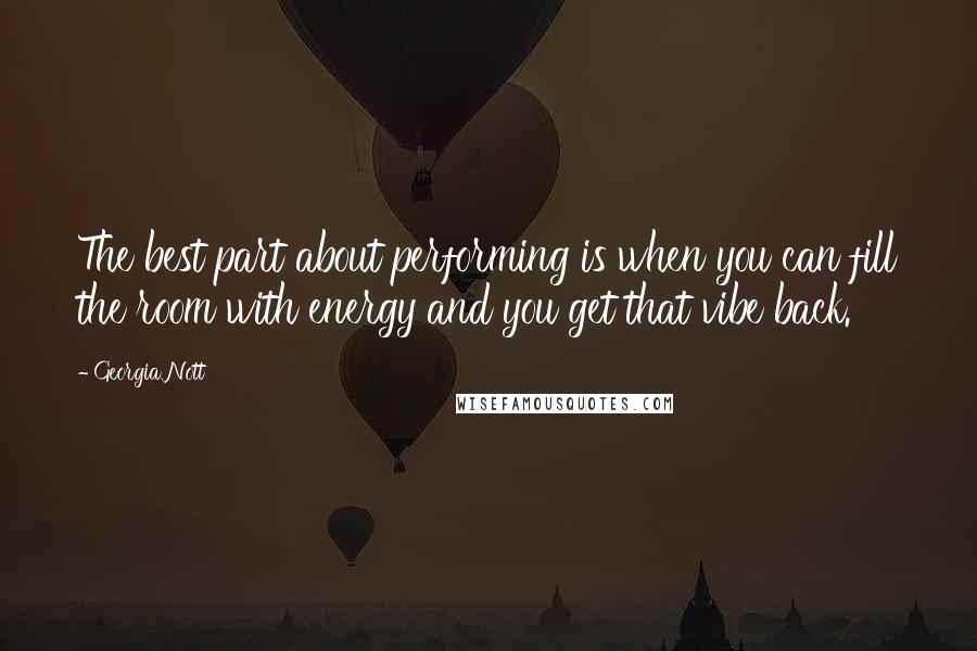 Georgia Nott Quotes: The best part about performing is when you can fill the room with energy and you get that vibe back.