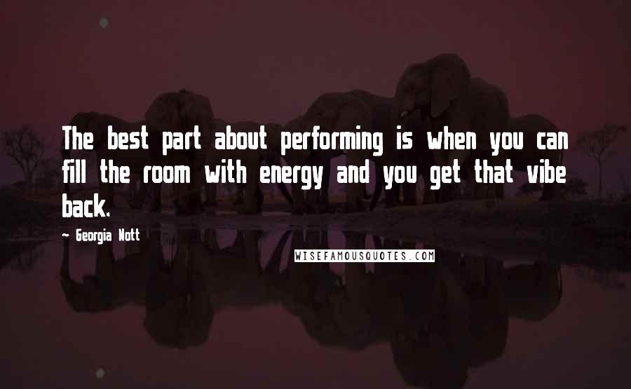 Georgia Nott Quotes: The best part about performing is when you can fill the room with energy and you get that vibe back.