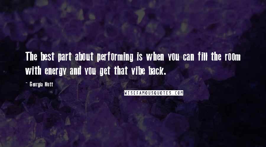 Georgia Nott Quotes: The best part about performing is when you can fill the room with energy and you get that vibe back.