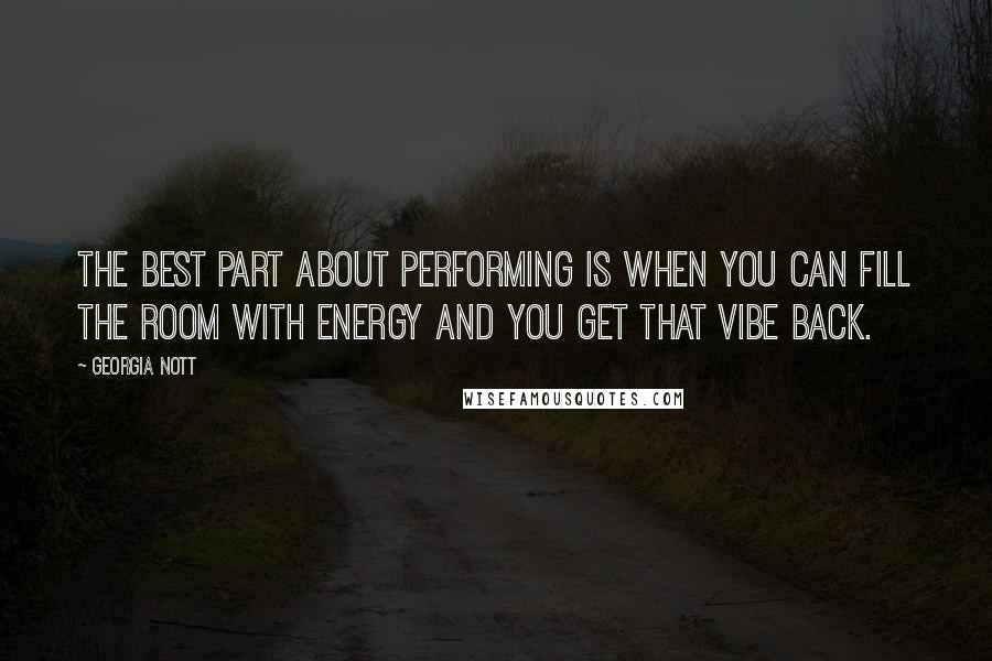 Georgia Nott Quotes: The best part about performing is when you can fill the room with energy and you get that vibe back.