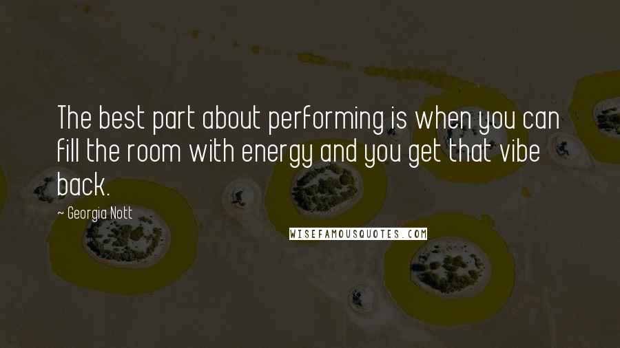 Georgia Nott Quotes: The best part about performing is when you can fill the room with energy and you get that vibe back.