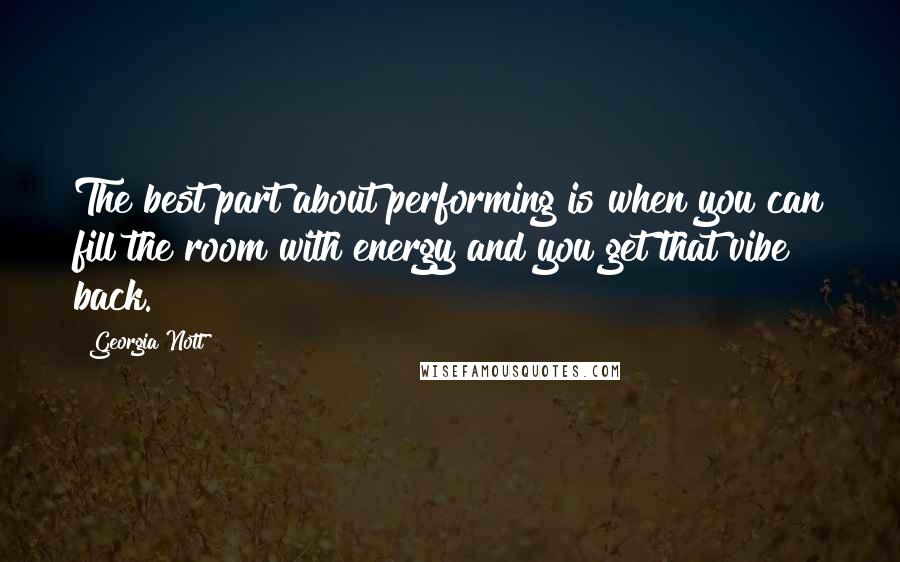 Georgia Nott Quotes: The best part about performing is when you can fill the room with energy and you get that vibe back.