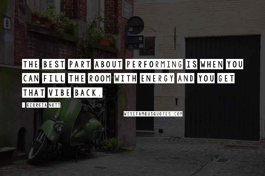 Georgia Nott Quotes: The best part about performing is when you can fill the room with energy and you get that vibe back.