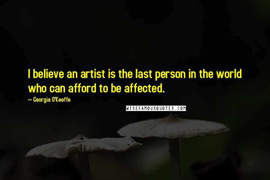 Georgia O'Keeffe Quotes: I believe an artist is the last person in the world who can afford to be affected.