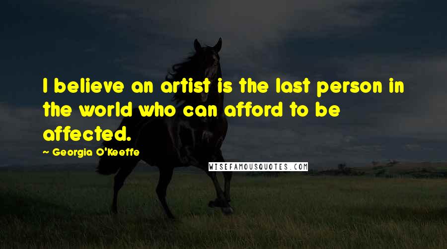 Georgia O'Keeffe Quotes: I believe an artist is the last person in the world who can afford to be affected.