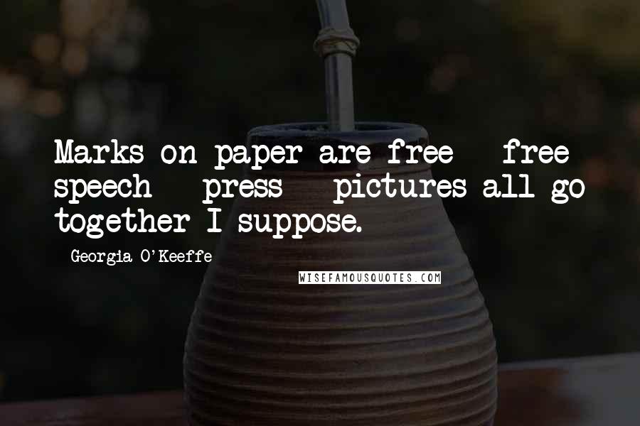 Georgia O'Keeffe Quotes: Marks on paper are free - free speech - press - pictures all go together I suppose.