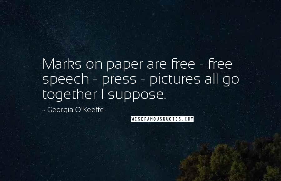 Georgia O'Keeffe Quotes: Marks on paper are free - free speech - press - pictures all go together I suppose.