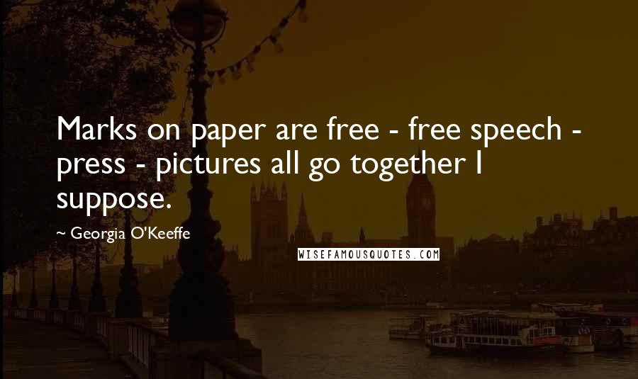 Georgia O'Keeffe Quotes: Marks on paper are free - free speech - press - pictures all go together I suppose.