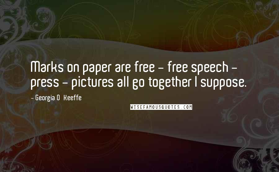 Georgia O'Keeffe Quotes: Marks on paper are free - free speech - press - pictures all go together I suppose.