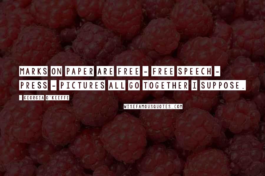 Georgia O'Keeffe Quotes: Marks on paper are free - free speech - press - pictures all go together I suppose.