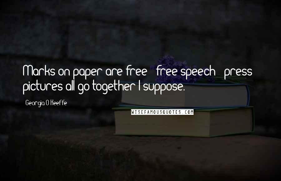 Georgia O'Keeffe Quotes: Marks on paper are free - free speech - press - pictures all go together I suppose.