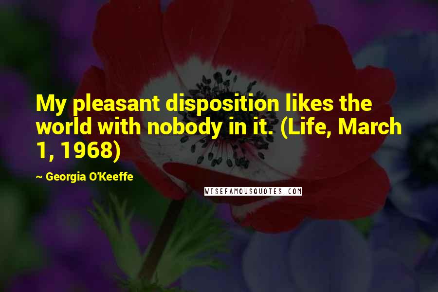 Georgia O'Keeffe Quotes: My pleasant disposition likes the world with nobody in it. (Life, March 1, 1968)