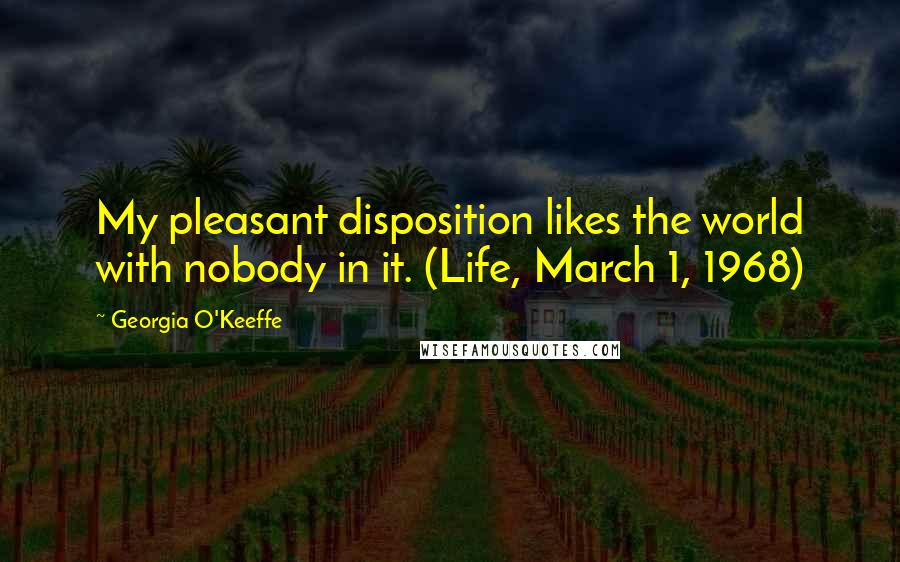 Georgia O'Keeffe Quotes: My pleasant disposition likes the world with nobody in it. (Life, March 1, 1968)