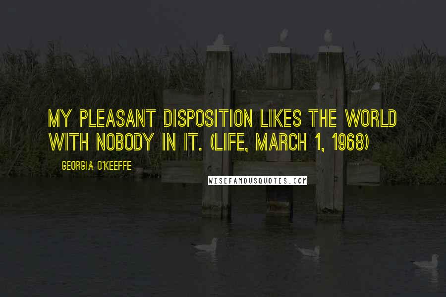 Georgia O'Keeffe Quotes: My pleasant disposition likes the world with nobody in it. (Life, March 1, 1968)