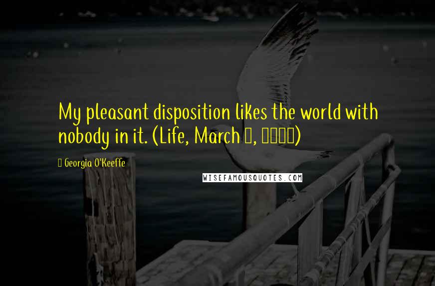 Georgia O'Keeffe Quotes: My pleasant disposition likes the world with nobody in it. (Life, March 1, 1968)