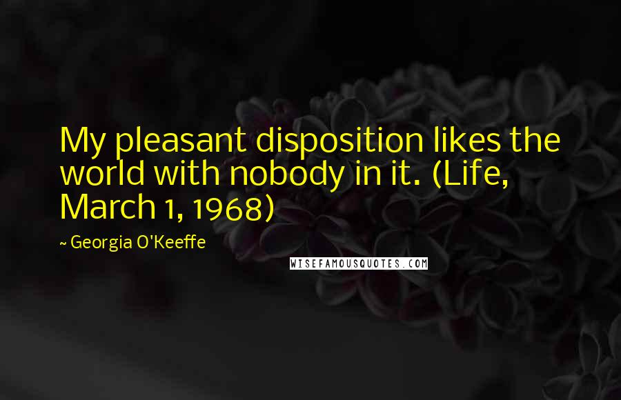 Georgia O'Keeffe Quotes: My pleasant disposition likes the world with nobody in it. (Life, March 1, 1968)
