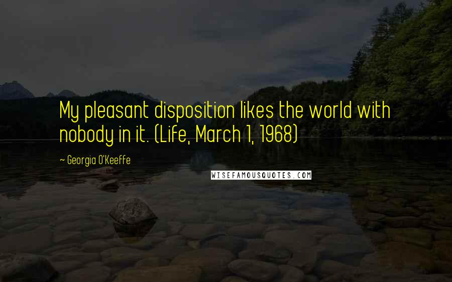 Georgia O'Keeffe Quotes: My pleasant disposition likes the world with nobody in it. (Life, March 1, 1968)