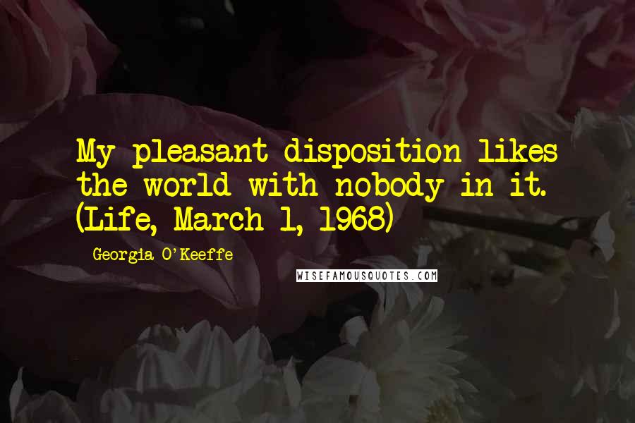 Georgia O'Keeffe Quotes: My pleasant disposition likes the world with nobody in it. (Life, March 1, 1968)