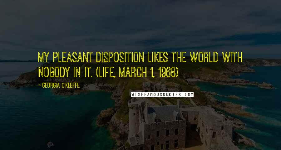 Georgia O'Keeffe Quotes: My pleasant disposition likes the world with nobody in it. (Life, March 1, 1968)