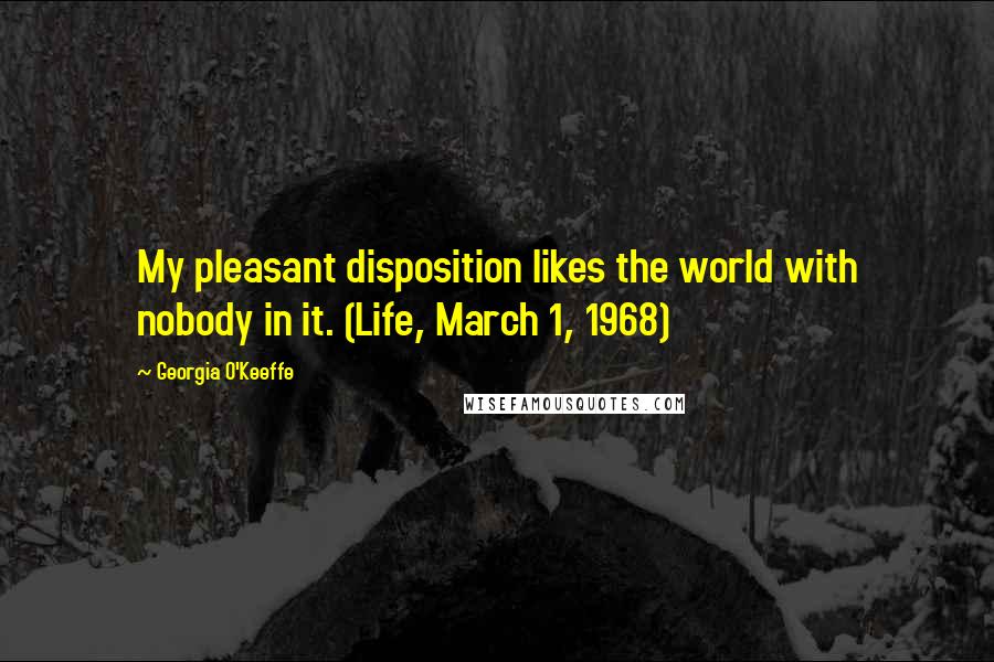 Georgia O'Keeffe Quotes: My pleasant disposition likes the world with nobody in it. (Life, March 1, 1968)