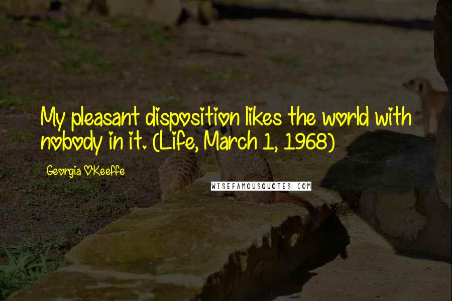 Georgia O'Keeffe Quotes: My pleasant disposition likes the world with nobody in it. (Life, March 1, 1968)