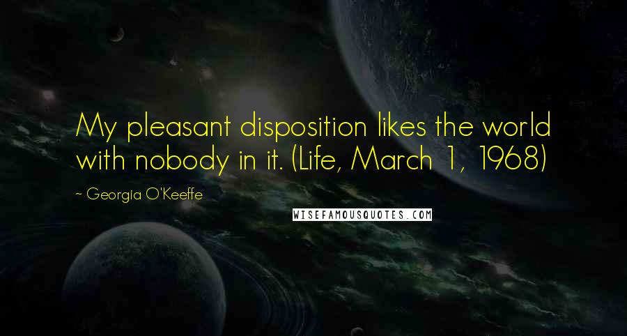 Georgia O'Keeffe Quotes: My pleasant disposition likes the world with nobody in it. (Life, March 1, 1968)