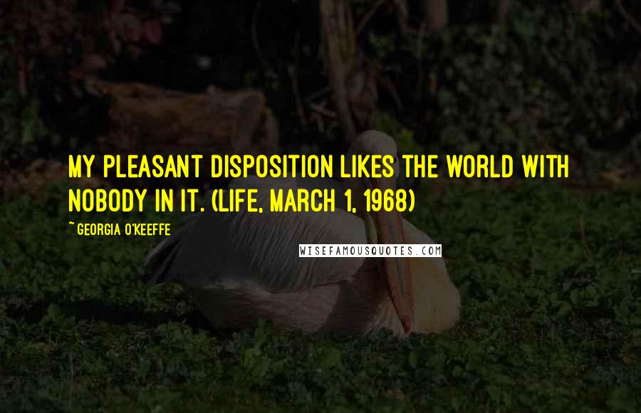 Georgia O'Keeffe Quotes: My pleasant disposition likes the world with nobody in it. (Life, March 1, 1968)