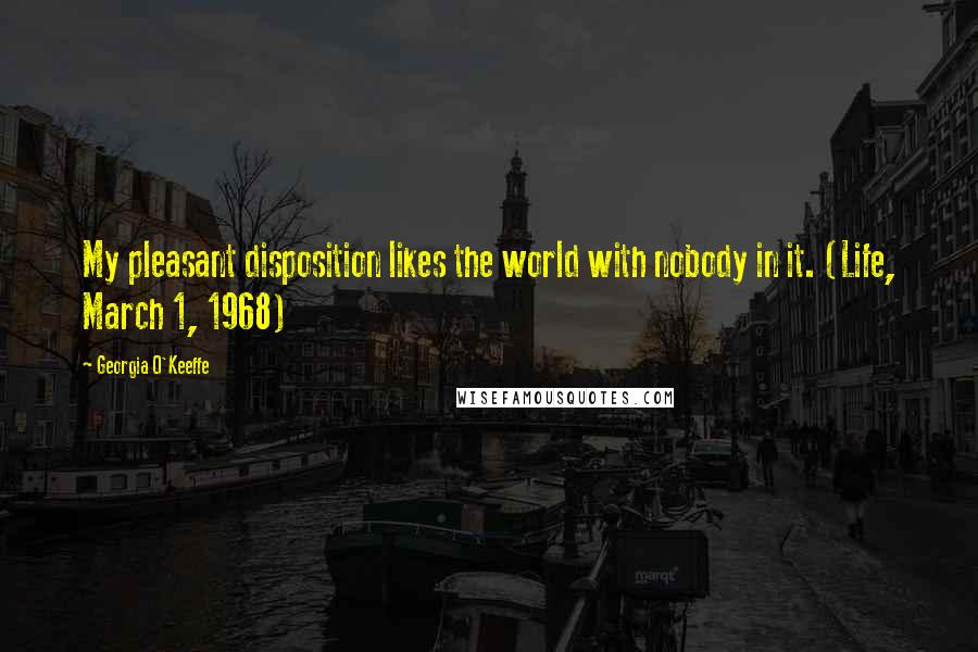 Georgia O'Keeffe Quotes: My pleasant disposition likes the world with nobody in it. (Life, March 1, 1968)