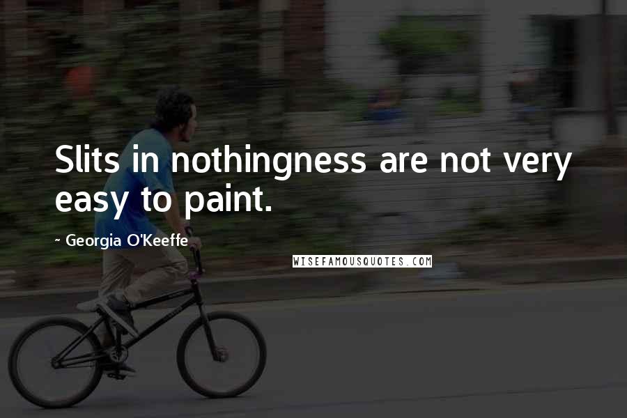 Georgia O'Keeffe Quotes: Slits in nothingness are not very easy to paint.