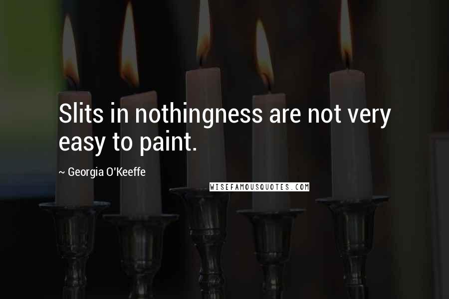 Georgia O'Keeffe Quotes: Slits in nothingness are not very easy to paint.