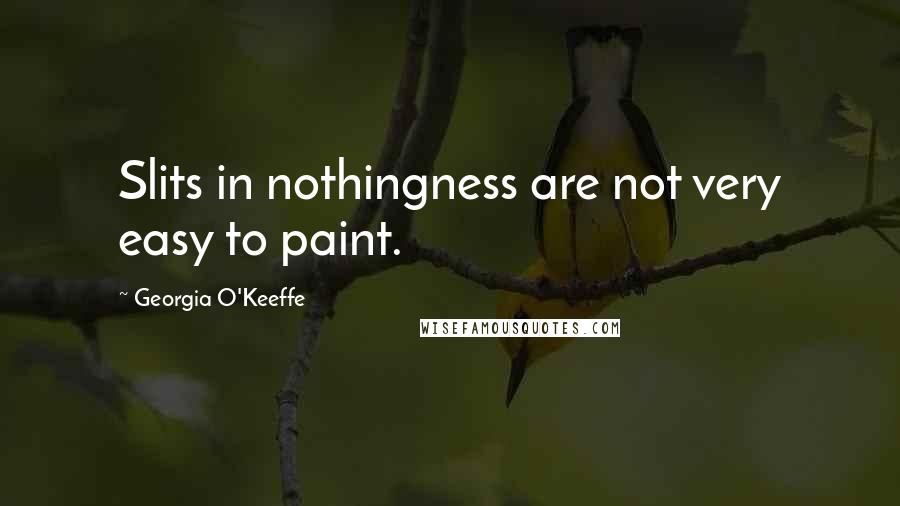 Georgia O'Keeffe Quotes: Slits in nothingness are not very easy to paint.
