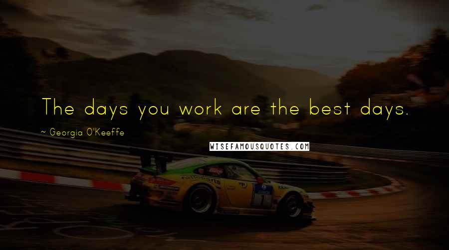 Georgia O'Keeffe Quotes: The days you work are the best days.