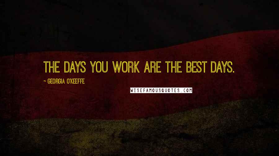 Georgia O'Keeffe Quotes: The days you work are the best days.