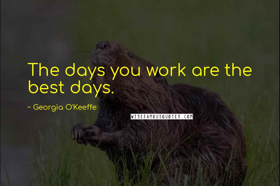 Georgia O'Keeffe Quotes: The days you work are the best days.